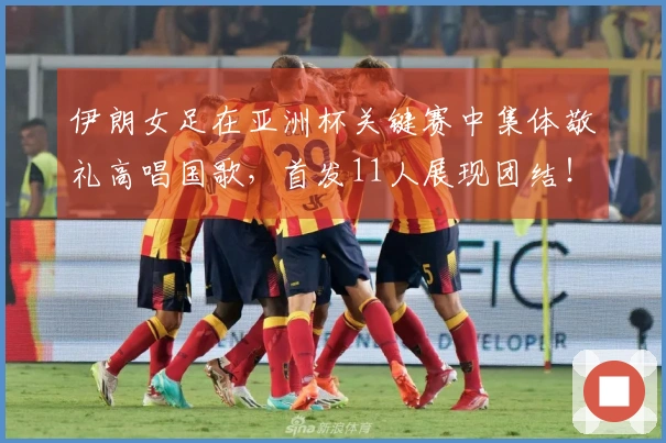 伊朗女足在亚洲杯关键赛中集体敬礼高唱国歌，首发11人展现团结！
