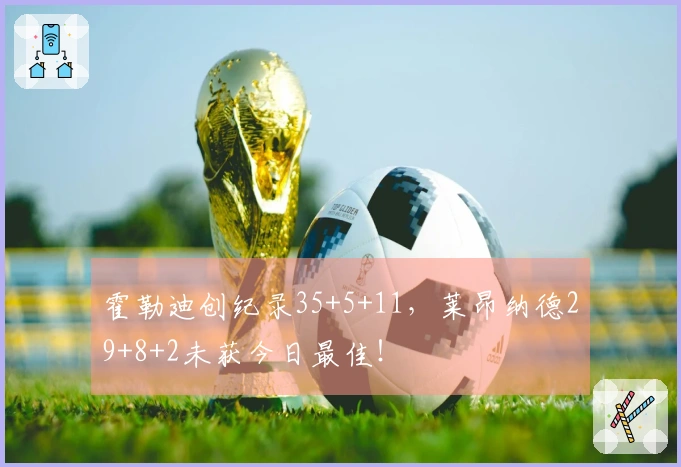 霍勒迪创纪录35+5+11，莱昂纳德29+8+2未获今日最佳！