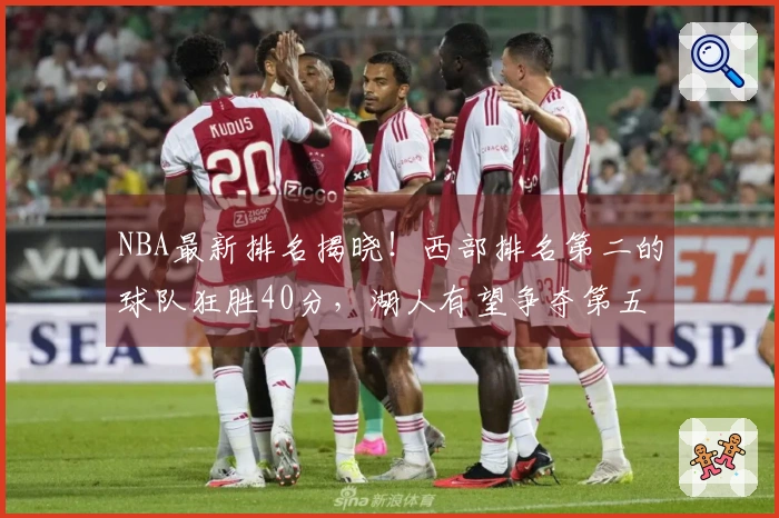 NBA最新排名揭晓！西部排名第二的球队狂胜40分，湖人有望争夺第五名，一队稳居骑士之上