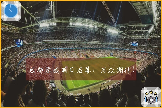 成都蓉城明日启幕，万众期待！
