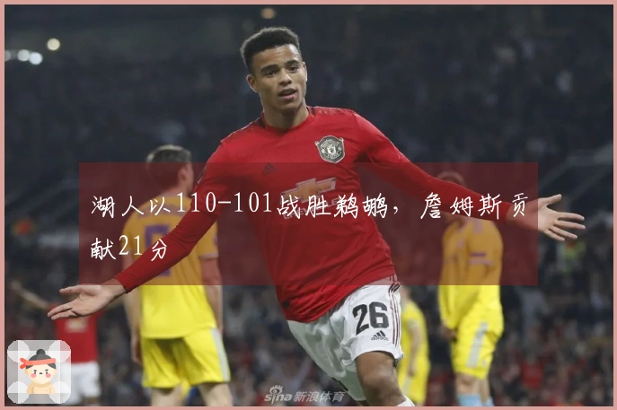 湖人以110-101战胜鹈鹕，詹姆斯贡献21分