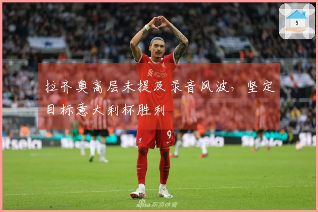 拉齐奥高层未提及录音风波，坚定目标意大利杯胜利