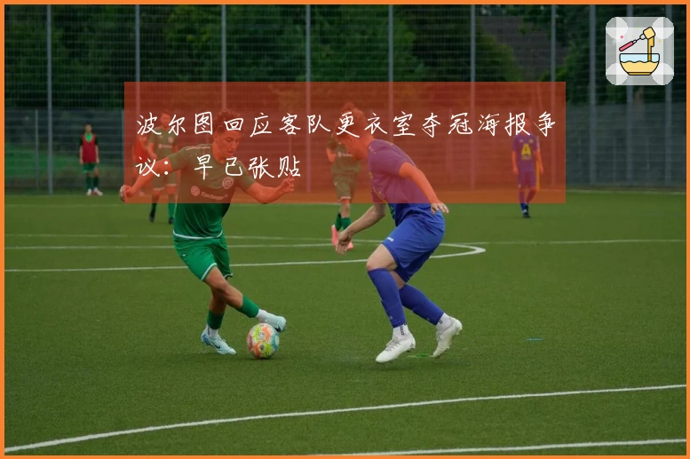 波尔图回应客队更衣室夺冠海报争议：早已张贴