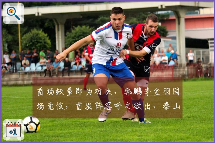 首场较量即为对决，韩鹏李金羽同场竞技，首发阵容呼之欲出，泰山迎来开门红