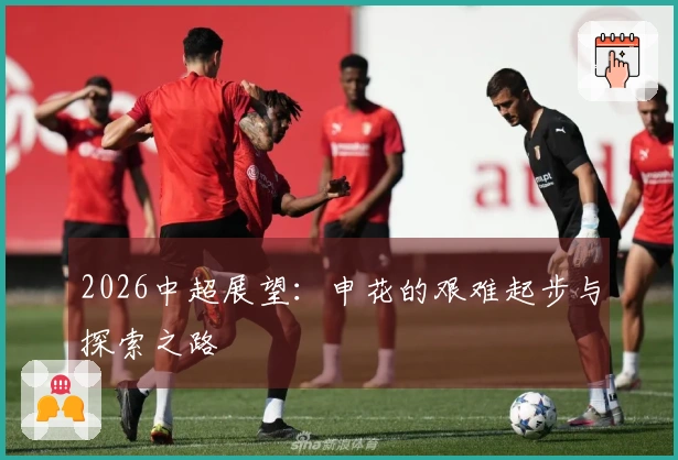 2026中超展望：申花的艰难起步与探索之路